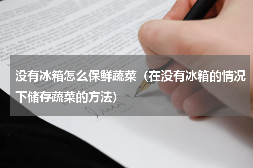 没有冰箱怎么保鲜蔬菜（在没有冰箱的情况下储存蔬菜的方法）