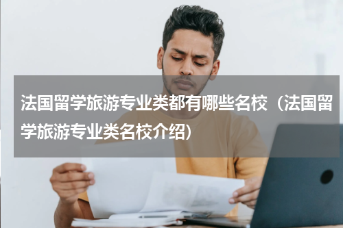 法国留学旅游专业类都有哪些名校（法国留学旅游专业类名校介绍）