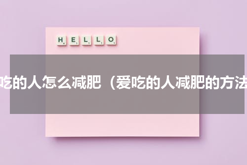 爱吃的人怎么减肥（爱吃的人减肥的方法）