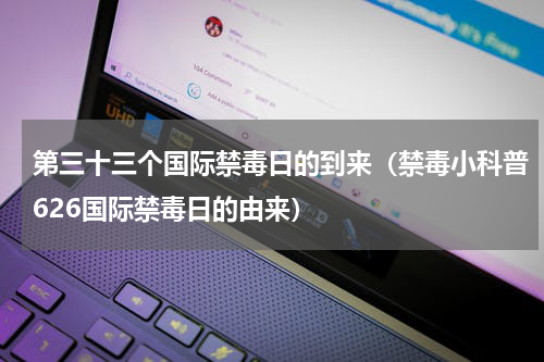 第三十三个国际禁毒日的到来（禁毒小科普626国际禁毒日的由来）