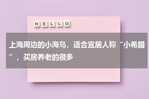 上海周边的小海岛，适合宜居人称“小希腊”，买房养老的很多