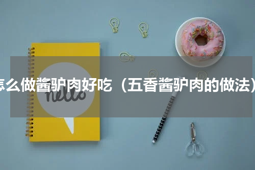 怎么做酱驴肉好吃（五香酱驴肉的做法）