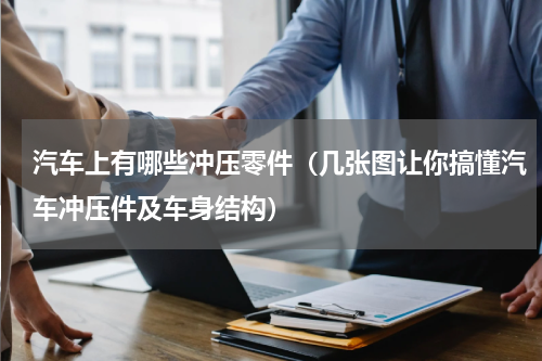 汽车上有哪些冲压零件（几张图让你搞懂汽车冲压件及车身结构）