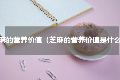 芝麻的营养价值（芝麻的营养价值是什么）