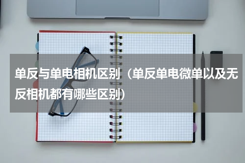 单反与单电相机区别（单反单电微单以及无反相机都有哪些区别）