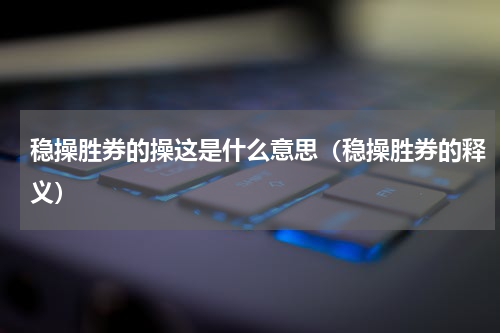 稳操胜券的操这是什么意思（稳操胜券的释义）