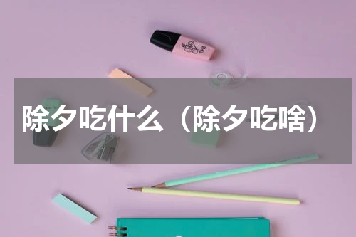 除夕吃什么（除夕吃啥）