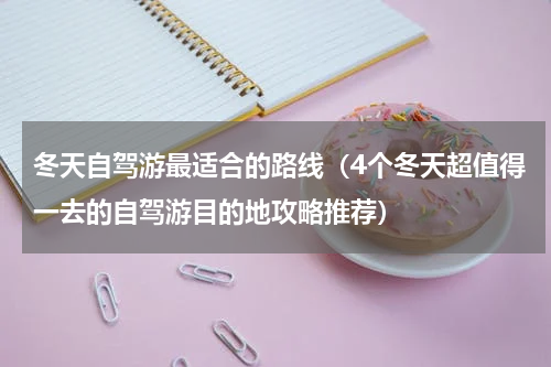 冬天自驾游最适合的路线（4个冬天超值得一去的自驾游目的地攻略推荐）