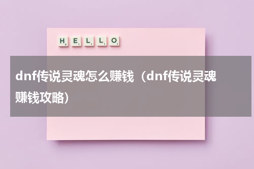 dnf传说灵魂怎么赚钱（dnf传说灵魂赚钱攻略）