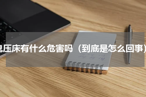 鬼压床有什么危害吗（到底是怎么回事）