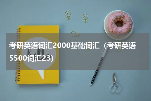 考研英语词汇2000基础词汇（考研英语5500词汇23）