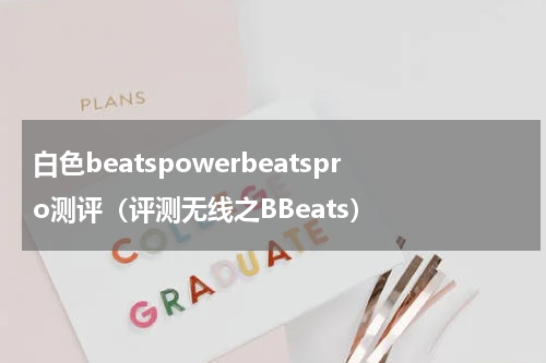 白色beatspowerbeatspro测评（评测无线之BBeats）