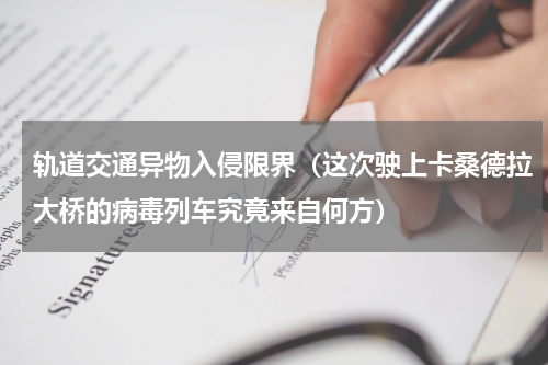 轨道交通异物入侵限界（这次驶上卡桑德拉大桥的病毒列车究竟来自何方）