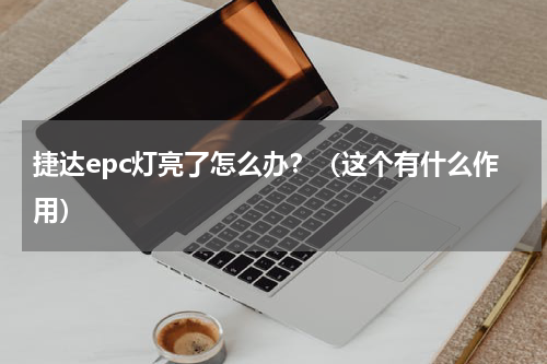 捷达epc灯亮了怎么办？（这个有什么作用）