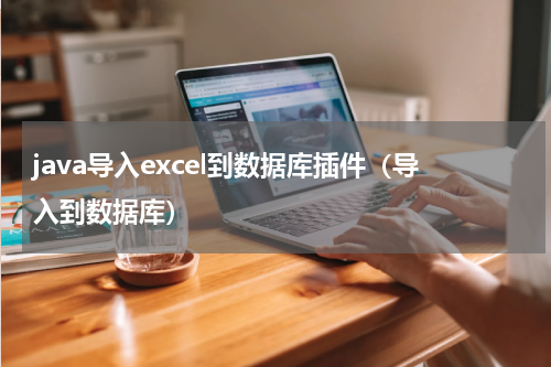 java导入excel到数据库插件（导入到数据库）