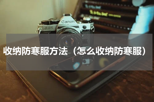 收纳防寒服方法（怎么收纳防寒服）
