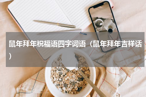 鼠年拜年祝福语四字词语（鼠年拜年吉祥话）