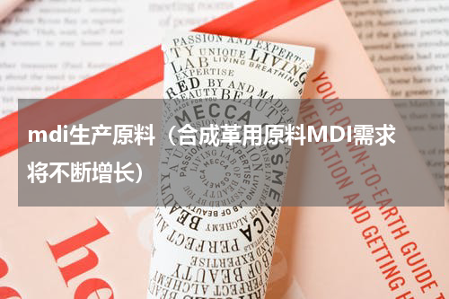 mdi生产原料（合成革用原料MDI需求将不断增长）