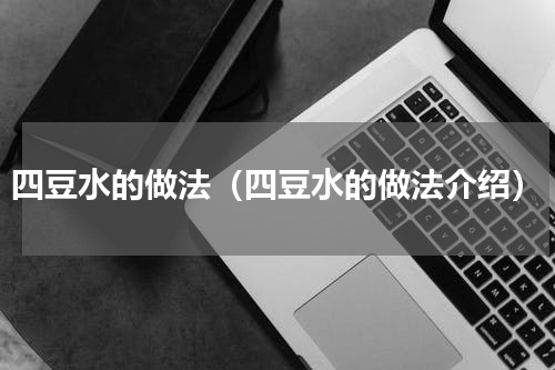 四豆水的做法（四豆水的做法介绍）