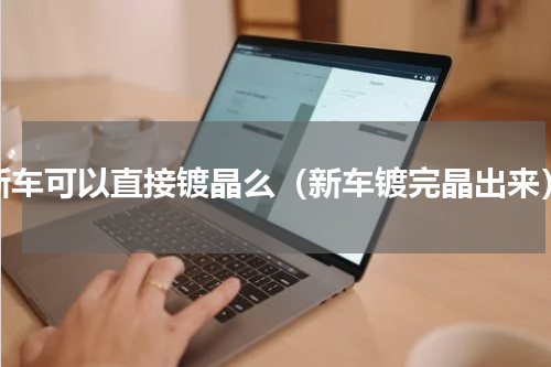 新车可以直接镀晶么（新车镀完晶出来）