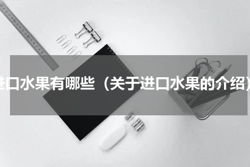 进口水果有哪些（关于进口水果的介绍）