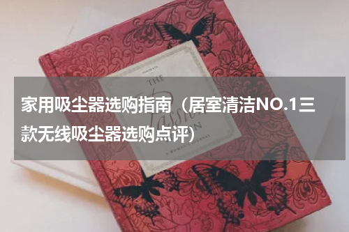 家用吸尘器选购指南（居室清洁NO.1三款无线吸尘器选购点评）