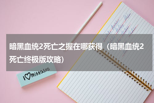 暗黑血统2死亡之握在哪获得（暗黑血统2死亡终极版攻略）