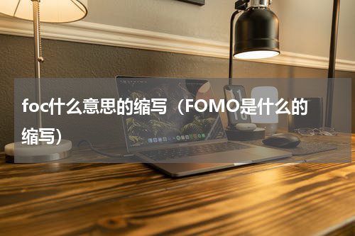 foc什么意思的缩写（FOMO是什么的缩写）