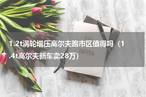 1.2t涡轮增压高尔夫跑市区值得吗（1.4t高尔夫新车卖28万）