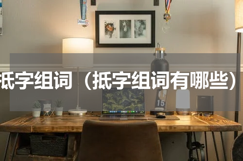 抵字组词（抵字组词有哪些）