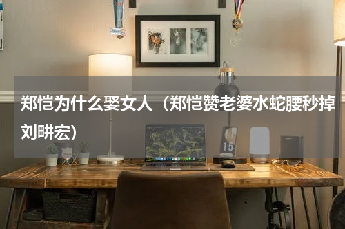 郑恺为什么娶女人（郑恺赞老婆水蛇腰秒掉刘畊宏）