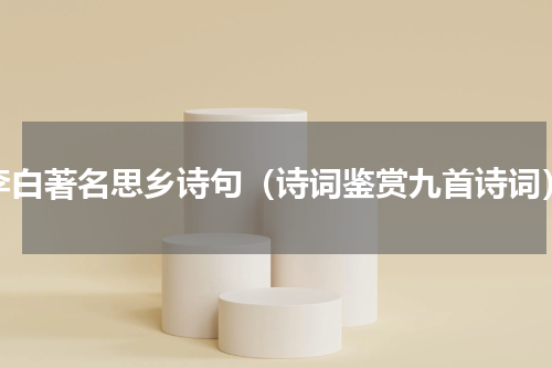 李白著名思乡诗句（诗词鉴赏九首诗词）