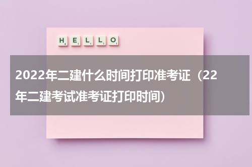 2022年二建什么时间打印准考证（22年二建考试准考证打印时间）