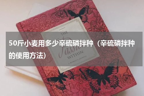 50斤小麦用多少辛硫磷拌种（辛硫磷拌种的使用方法）