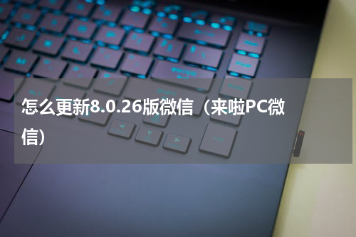 怎么更新8.0.26版微信（来啦PC微信）