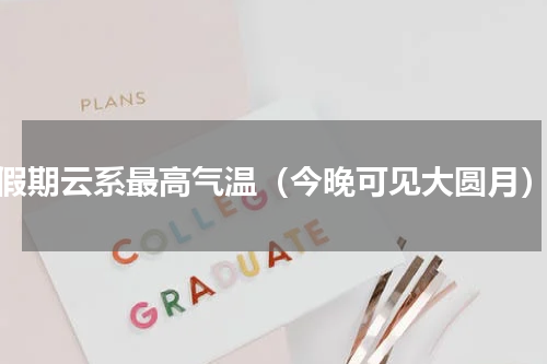 假期云系最高气温（今晚可见大圆月）