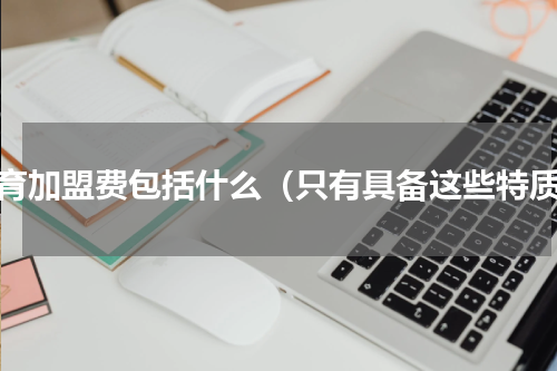 托育加盟费包括什么（只有具备这些特质）