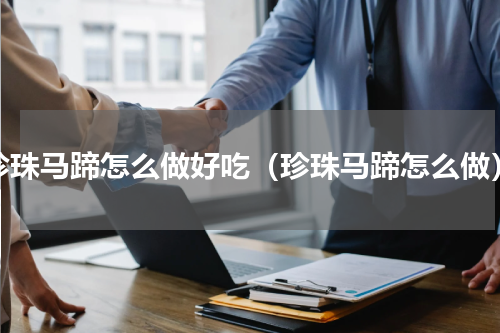 珍珠马蹄怎么做好吃（珍珠马蹄怎么做）