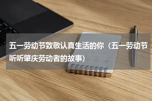 五一劳动节致敬认真生活的你（五一劳动节听听肇庆劳动者的故事）