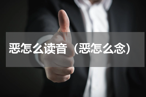 恶怎么读音（恶怎么念）