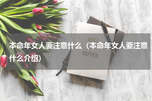 本命年女人要注意什么（本命年女人要注意什么介绍）