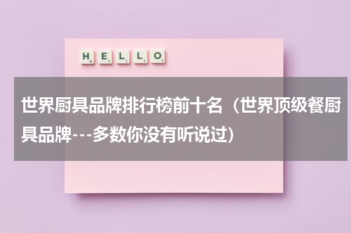 世界厨具品牌排行榜前十名（世界顶级餐厨具品牌---多数你没有听说过）