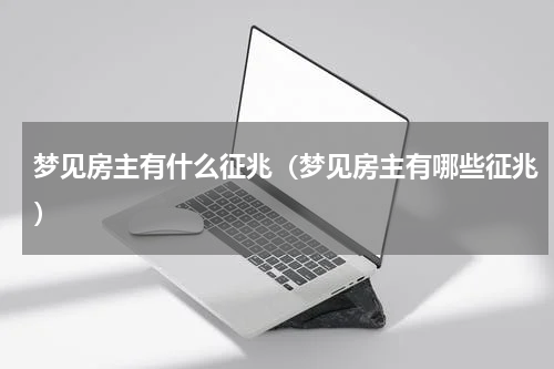 梦见房主有什么征兆（梦见房主有哪些征兆）
