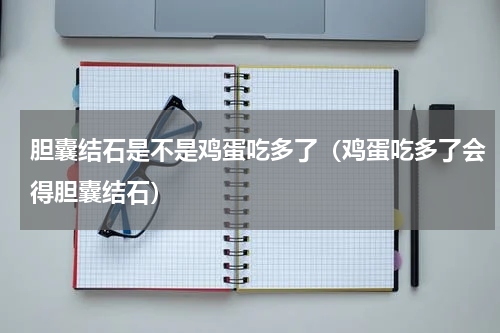胆囊结石是不是鸡蛋吃多了（鸡蛋吃多了会得胆囊结石）