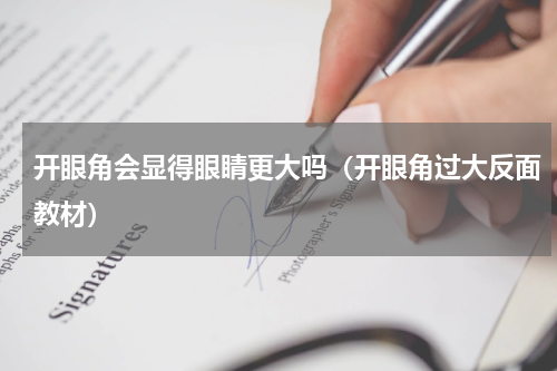 开眼角会显得眼睛更大吗（开眼角过大反面教材）