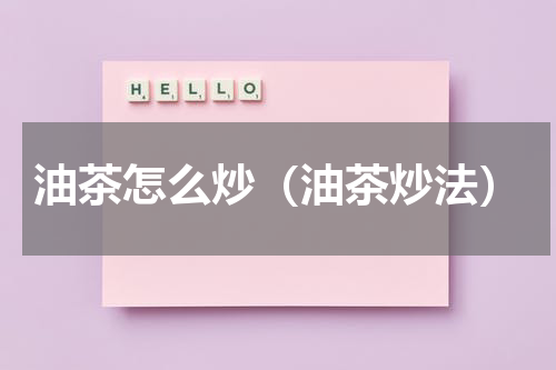 油茶怎么炒（油茶炒法）