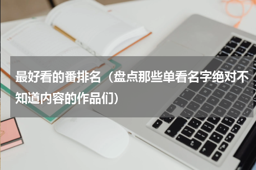 最好看的番排名（盘点那些单看名字绝对不知道内容的作品们）