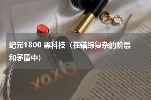 纪元1800 黑科技（在错综复杂的阶层和矛盾中）