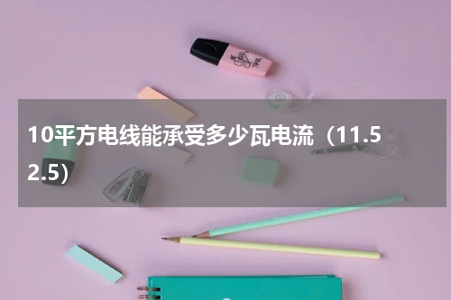 10平方电线能承受多少瓦电流（11.52.5）