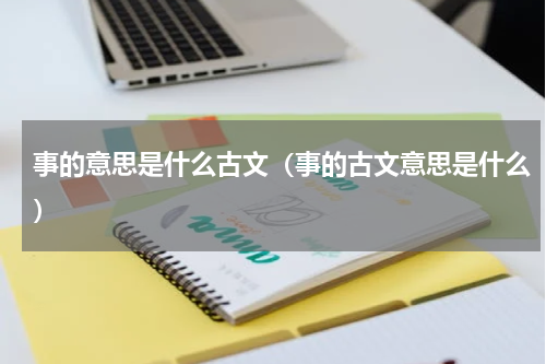 事的意思是什么古文（事的古文意思是什么）